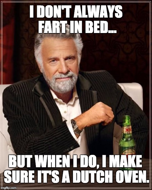 Dutch Ovens are Interesting | I DON'T ALWAYS FART IN BED... BUT WHEN I DO, I MAKE SURE IT'S A DUTCH OVEN. | image tagged in memes,the most interesting man in the world,fart,funny meme,funny | made w/ Imgflip meme maker
