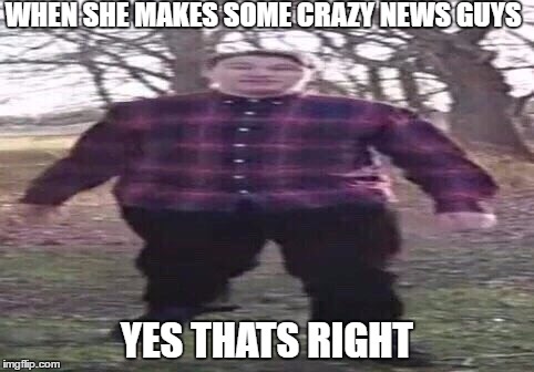 hi guys scarce here and today we have some crazy news. | WHEN SHE MAKES SOME CRAZY NEWS GUYS; YES THATS RIGHT | image tagged in hi guys scarce here and today we have some crazy news | made w/ Imgflip meme maker