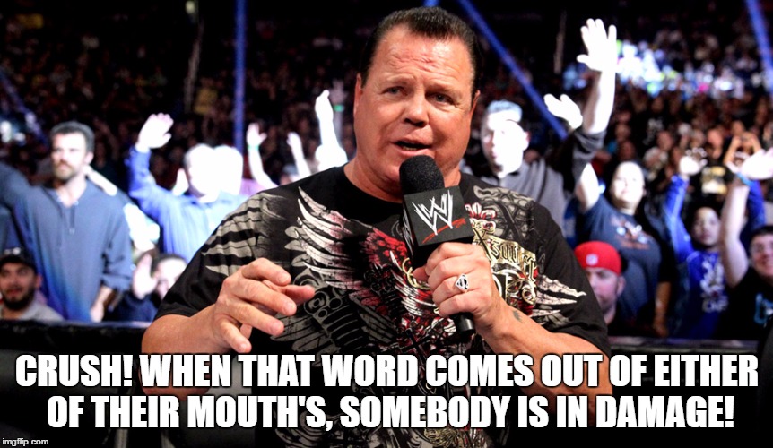 CRUSH! WHEN THAT WORD COMES OUT OF EITHER OF THEIR MOUTH'S, SOMEBODY IS IN DAMAGE! | made w/ Imgflip meme maker