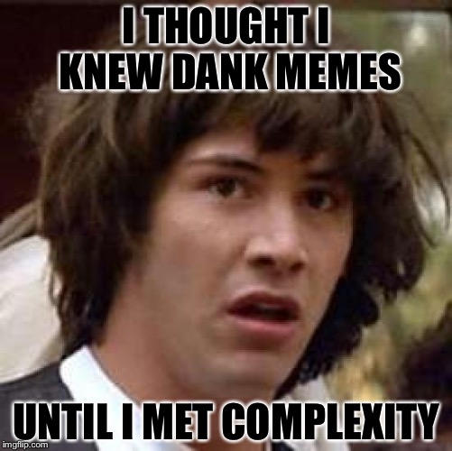 Will you be my buddy? | I THOUGHT I KNEW DANK MEMES; UNTIL I MET COMPLEXITY | image tagged in memes,conspiracy keanu | made w/ Imgflip meme maker