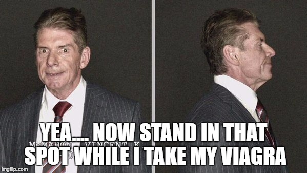 YEA.... NOW STAND IN THAT SPOT WHILE I TAKE MY VIAGRA | made w/ Imgflip meme maker