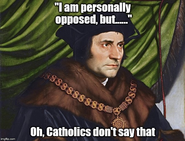 Thomas More | "I am personally opposed, but......"; Oh, Catholics don't say that | image tagged in polics | made w/ Imgflip meme maker