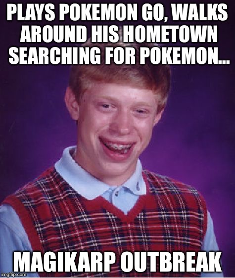 Bad Luck Brian Meme | PLAYS POKEMON GO, WALKS AROUND HIS HOMETOWN SEARCHING FOR POKEMON... MAGIKARP OUTBREAK | image tagged in memes,bad luck brian | made w/ Imgflip meme maker