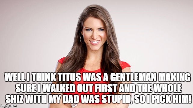 WELL I THINK TITUS WAS A GENTLEMAN MAKING SURE I WALKED OUT FIRST AND THE WHOLE SHIZ WITH MY DAD WAS STUPID, SO I PICK HIM! | made w/ Imgflip meme maker