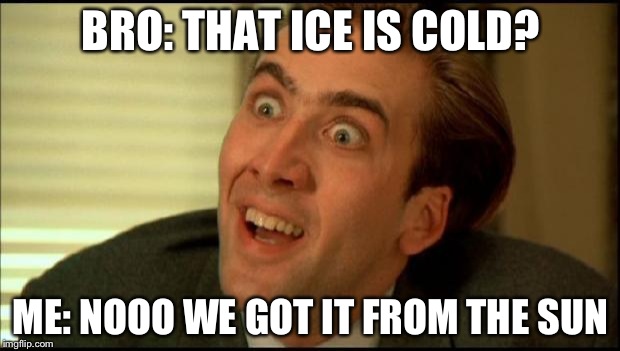 You don't say? | BRO: THAT ICE IS COLD? ME: NOOO WE GOT IT FROM THE SUN | image tagged in you don't say | made w/ Imgflip meme maker