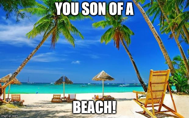 BeachPeace | YOU SON OF A; BEACH! | image tagged in beachpeace | made w/ Imgflip meme maker