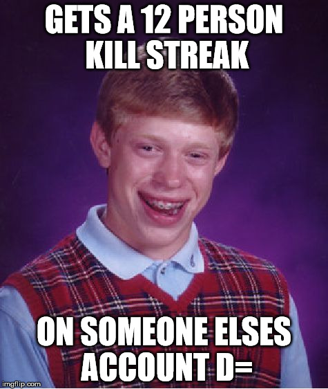 Bad Luck Brian | GETS A 12 PERSON KILL STREAK; ON SOMEONE ELSES ACCOUNT D= | image tagged in memes,bad luck brian | made w/ Imgflip meme maker