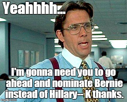 Bill Lumbergh wants you to vote for Bernie. K thanks. | Yeahhhh... I'm gonna need you to go ahead and nominate Bernie instead of Hillary-- K thanks. | image tagged in vote bernie sanders,bill lumbergh | made w/ Imgflip meme maker