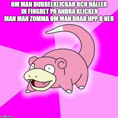 Slowpoke Meme | OM MAN DUBBELKLICKAR OCH HÅLLER IN FINGRET PÅ ANDRA KLICKEN MAN MAN ZOMMA OM MAN DRAR UPP O NER | image tagged in memes,slowpoke | made w/ Imgflip meme maker