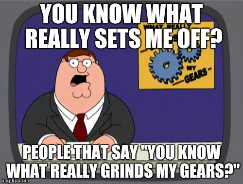 Peter Griffin News Meme | YOU KNOW WHAT REALLY SETS ME OFF? PEOPLE THAT SAY "YOU KNOW WHAT REALLY GRINDS MY GEARS?" | image tagged in memes,peter griffin news,crush the commies | made w/ Imgflip meme maker