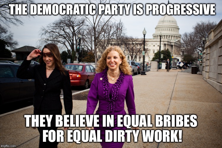 "Progressive" | THE DEMOCRATIC PARTY IS PROGRESSIVE; THEY BELIEVE IN EQUAL BRIBES FOR EQUAL DIRTY WORK! | image tagged in democrat party,dnc,debbie wasserman schultz,hillary clinton,bribe,gender equality | made w/ Imgflip meme maker