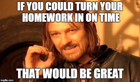 One Does Not Simply Meme | IF YOU COULD TURN YOUR HOMEWORK IN ON TIME; THAT WOULD BE GREAT | image tagged in memes,one does not simply | made w/ Imgflip meme maker