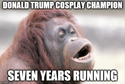 Monkey OOH | DONALD TRUMP COSPLAY CHAMPION; SEVEN YEARS RUNNING | image tagged in memes,monkey ooh | made w/ Imgflip meme maker