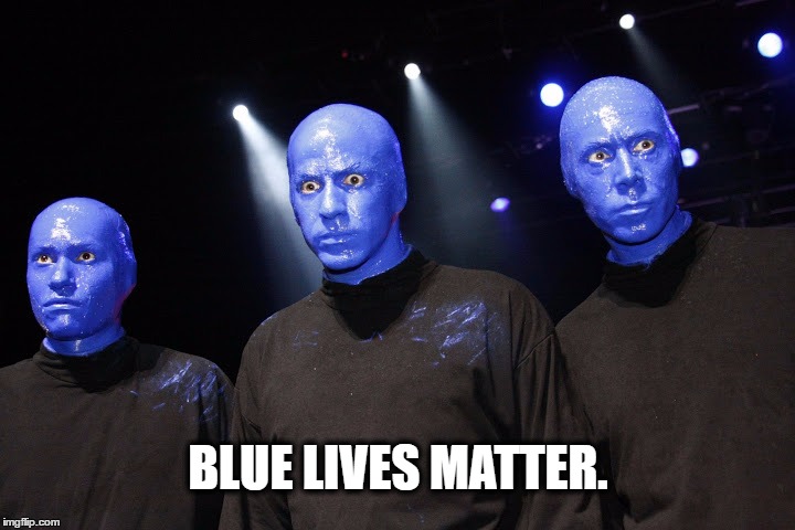 BLUE LIVES MATTER. | image tagged in blue lives matter,funny | made w/ Imgflip meme maker