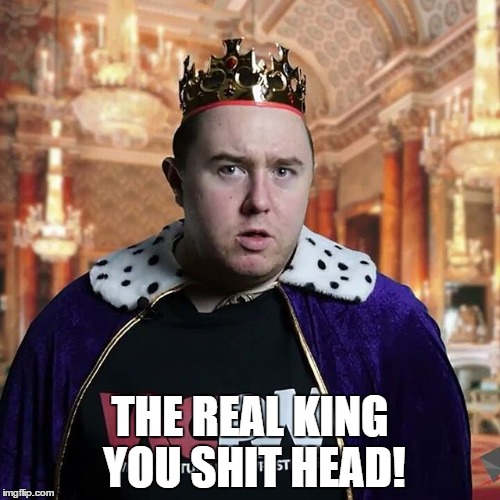 THE REAL KING YOU SHIT HEAD! | made w/ Imgflip meme maker