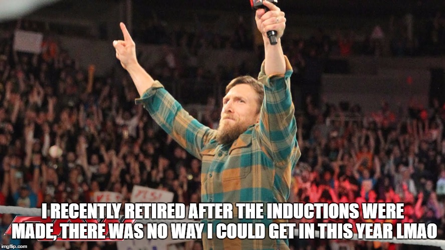 I RECENTLY RETIRED AFTER THE INDUCTIONS WERE MADE, THERE WAS NO WAY I COULD GET IN THIS YEAR LMAO | made w/ Imgflip meme maker