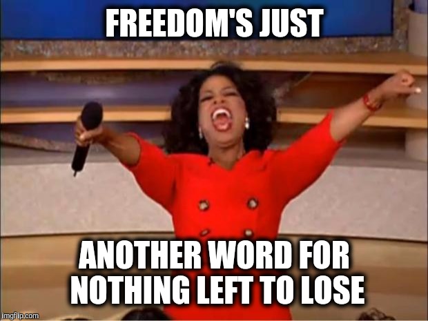 Oprah You Get A Meme | FREEDOM'S JUST ANOTHER WORD FOR NOTHING LEFT TO LOSE | image tagged in memes,oprah you get a | made w/ Imgflip meme maker