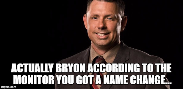 ACTUALLY BRYON ACCORDING TO THE MONITOR YOU GOT A NAME CHANGE... | made w/ Imgflip meme maker