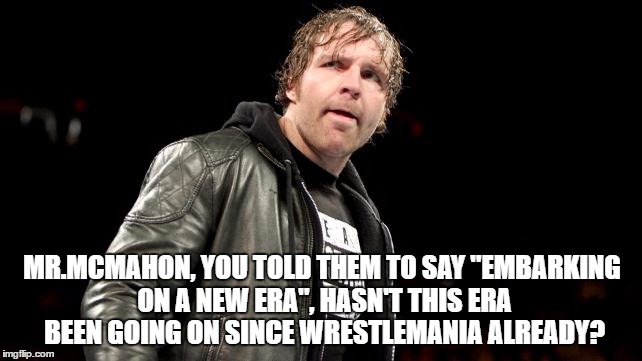 MR.MCMAHON, YOU TOLD THEM TO SAY "EMBARKING ON A NEW ERA", HASN'T THIS ERA BEEN GOING ON SINCE WRESTLEMANIA ALREADY? | made w/ Imgflip meme maker