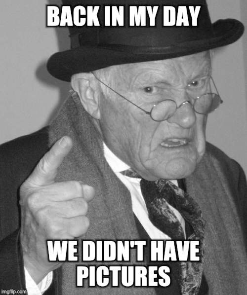 Back in my day | BACK IN MY DAY WE DIDN'T HAVE PICTURES | image tagged in back in my day | made w/ Imgflip meme maker
