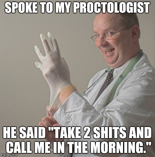 Insane Doctor | SPOKE TO MY PROCTOLOGIST; HE SAID "TAKE 2 SHITS AND CALL ME IN THE MORNING." | image tagged in insane doctor | made w/ Imgflip meme maker