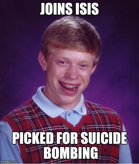 Bad Luck Brian | JOINS ISIS; PICKED FOR SUICIDE BOMBING | image tagged in memes,bad luck brian | made w/ Imgflip meme maker