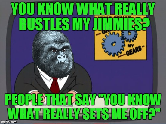 YOU KNOW WHAT REALLY RUSTLES MY JIMMIES? PEOPLE THAT SAY "YOU KNOW WHAT REALLY SETS ME OFF?" | made w/ Imgflip meme maker