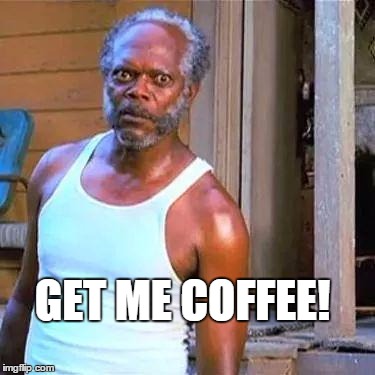 Samuel Jackson | GET ME COFFEE! | image tagged in samuel jackson | made w/ Imgflip meme maker