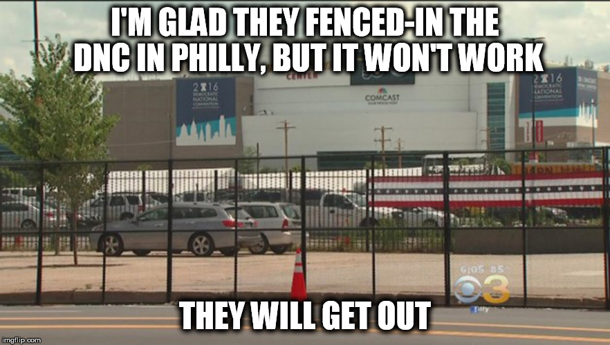 I'M GLAD THEY FENCED-IN THE DNC IN PHILLY,
BUT IT WON'T WORK; THEY WILL GET OUT | image tagged in The_Donald | made w/ Imgflip meme maker