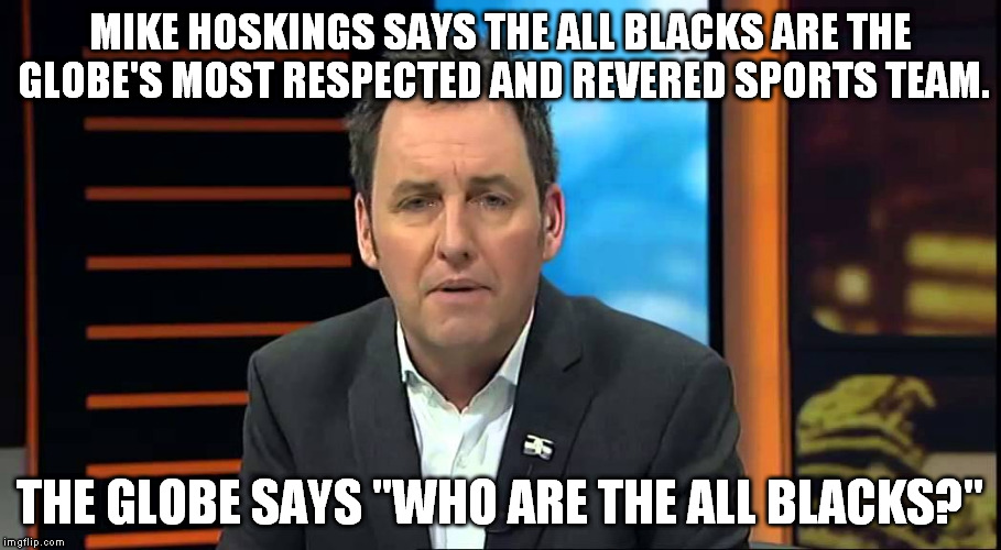 MIKE HOSKINGS SAYS THE ALL BLACKS ARE THE GLOBE'S MOST RESPECTED AND REVERED SPORTS TEAM. THE GLOBE SAYS "WHO ARE THE ALL BLACKS?" | image tagged in sevensharp,mikehoskings,tvnz,allblacks,newzealand,rugby | made w/ Imgflip meme maker