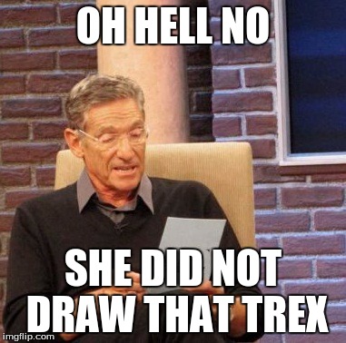 Maury Lie Detector Meme | OH HELL NO; SHE DID NOT DRAW THAT TREX | image tagged in memes,maury lie detector | made w/ Imgflip meme maker