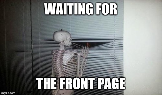 WAITING FOR THE FRONT PAGE | made w/ Imgflip meme maker