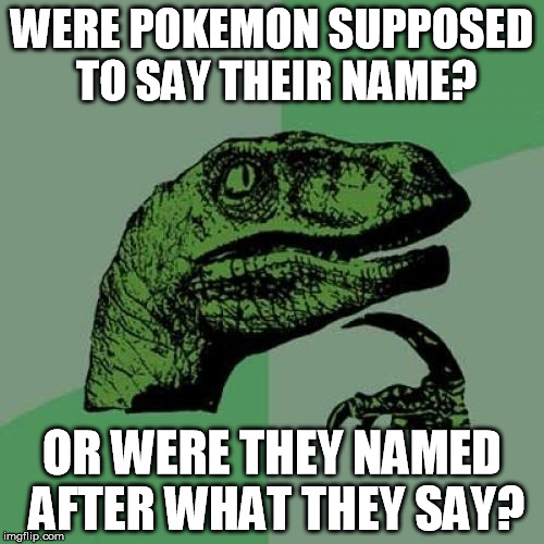 What is it that... (pokemon) | WERE POKEMON SUPPOSED TO SAY THEIR NAME? OR WERE THEY NAMED AFTER WHAT THEY SAY? | image tagged in memes | made w/ Imgflip meme maker