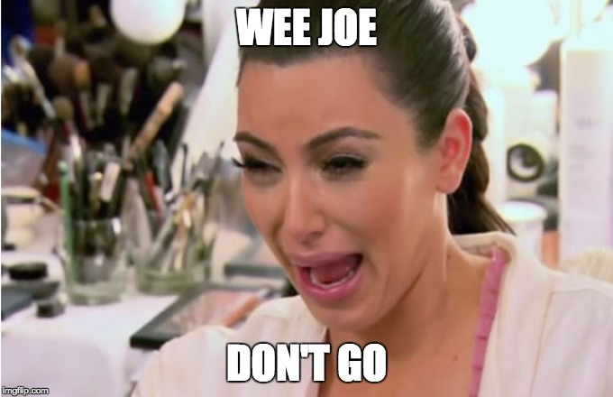 Kim Kardashian Crying | WEE JOE; DON'T GO | image tagged in kim kardashian crying | made w/ Imgflip meme maker