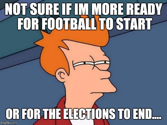 Futurama Fry |  NOT SURE IF IM MORE READY FOR FOOTBALL TO START; OR FOR THE ELECTIONS TO END.... | image tagged in memes,futurama fry | made w/ Imgflip meme maker