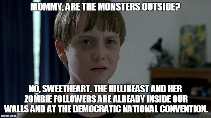 Sam The Walking Dead | MOMMY, ARE THE MONSTERS OUTSIDE? NO, SWEETHEART. THE HILLIBEAST AND HER ZOMBIE FOLLOWERS ARE ALREADY INSIDE OUR WALLS AND AT THE DEMOCRATIC NATIONAL CONVENTION. | image tagged in sam the walking dead | made w/ Imgflip meme maker