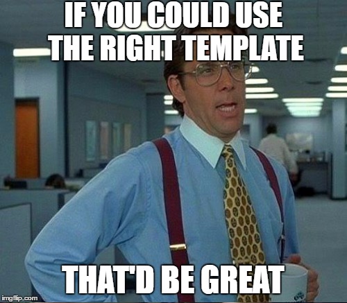 IF YOU COULD USE THE RIGHT TEMPLATE THAT'D BE GREAT | made w/ Imgflip meme maker