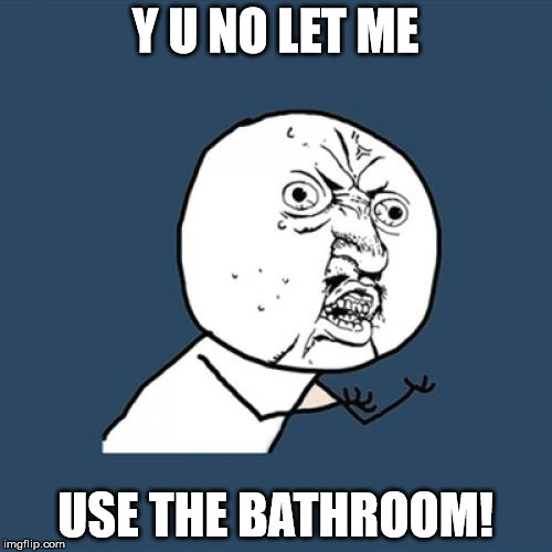 Y U No Meme | Y U NO LET ME USE THE BATHROOM! | image tagged in memes,y u no | made w/ Imgflip meme maker