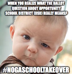 Skeptical Baby | WHEN YOU REALIZE WHAT THE BALLOT QUESTION ABOUT OPPORTUNITY SCHOOL DISTRICT (OSD) REALLY MEANS? #NOGASCHOOLTAKEOVER | image tagged in memes,skeptical baby | made w/ Imgflip meme maker