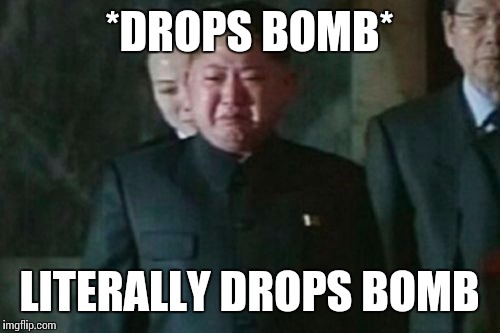 Kim Jong Oops | *DROPS BOMB*; LITERALLY DROPS BOMB | image tagged in memes,kim jong un sad | made w/ Imgflip meme maker