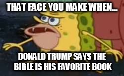 Spongegar Meme | THAT FACE YOU MAKE WHEN... DONALD TRUMP SAYS THE BIBLE IS HIS FAVORITE BOOK | image tagged in memes,spongegar | made w/ Imgflip meme maker