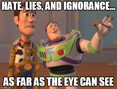 X, X Everywhere Meme | HATE, LIES, AND IGNORANCE... AS FAR AS THE EYE CAN SEE | image tagged in memes,x x everywhere | made w/ Imgflip meme maker