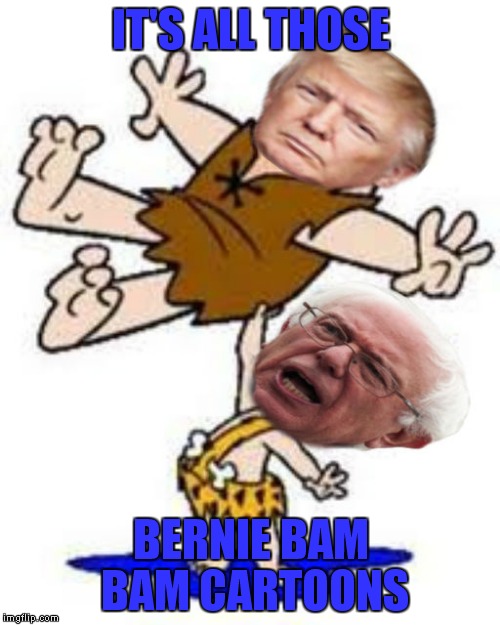 IT'S ALL THOSE BERNIE BAM BAM CARTOONS | made w/ Imgflip meme maker