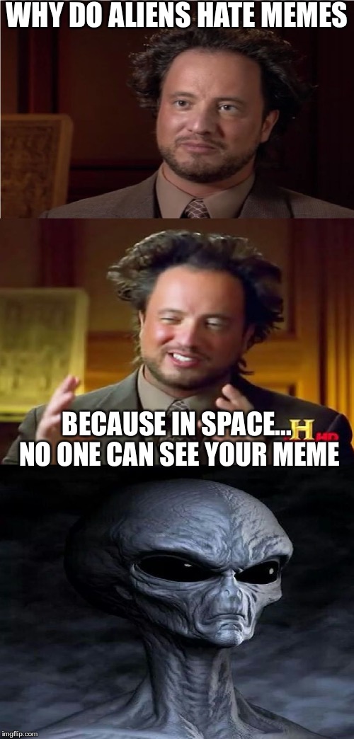 Bad Pun Aliens Guy | WHY DO ALIENS HATE MEMES; BECAUSE IN SPACE... NO ONE CAN SEE YOUR MEME | image tagged in bad pun aliens guy | made w/ Imgflip meme maker