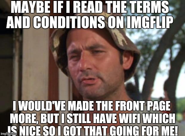 You better not cry you better not pout! | MAYBE IF I READ THE TERMS AND CONDITIONS ON IMGFLIP; I WOULD'VE MADE THE FRONT PAGE MORE, BUT I STILL HAVE WIFI WHICH IS NICE SO I GOT THAT GOING FOR ME! | image tagged in memes | made w/ Imgflip meme maker