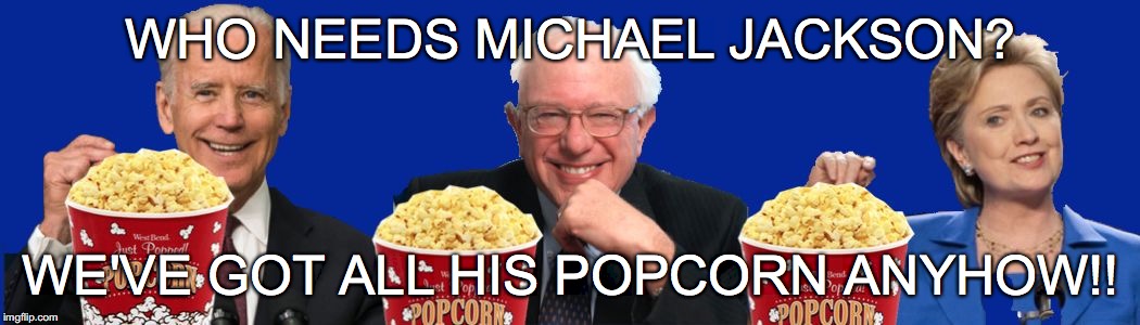 WHO NEEDS MICHAEL JACKSON? WE'VE GOT ALL HIS POPCORN ANYHOW!! | image tagged in dnc popcorn | made w/ Imgflip meme maker