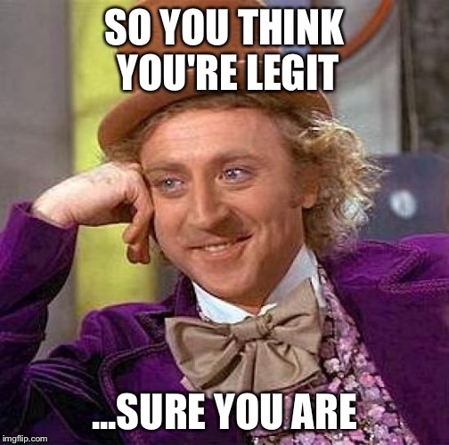 Creepy Condescending Wonka | SO YOU THINK YOU'RE LEGIT; ...SURE YOU ARE | image tagged in memes,creepy condescending wonka,legit | made w/ Imgflip meme maker