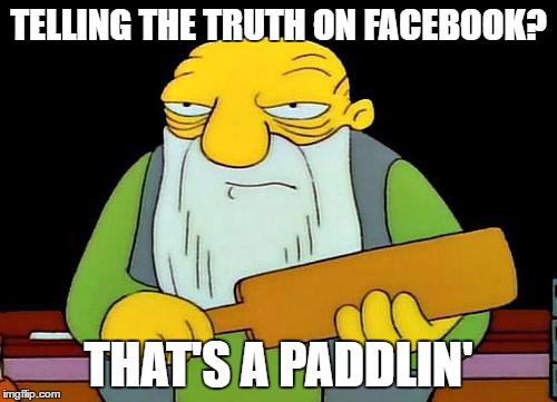 That's a paddlin' | TELLING THE TRUTH ON FACEBOOK? THAT'S A PADDLIN' | image tagged in memes,that's a paddlin' | made w/ Imgflip meme maker