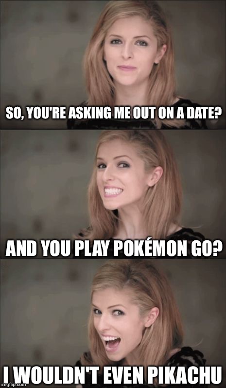 Not A Chance! | SO, YOU'RE ASKING ME OUT ON A DATE? AND YOU PLAY POKÉMON GO? I WOULDN'T EVEN PIKACHU | image tagged in memes,bad pun anna kendrick,pokemon,pikachu,date | made w/ Imgflip meme maker