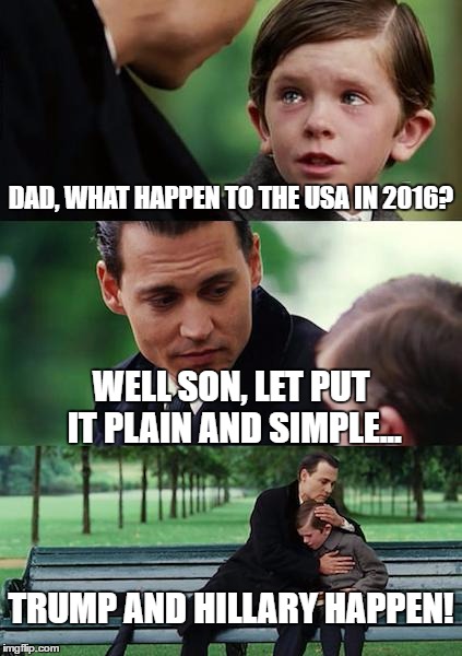 What I See Myself Telling My Future Son About What Happen | DAD, WHAT HAPPEN TO THE USA IN 2016? WELL SON, LET PUT IT PLAIN AND SIMPLE... TRUMP AND HILLARY HAPPEN! | image tagged in memes,finding neverland,usa,donald trump,hillary clinton,giant meteor 2016 | made w/ Imgflip meme maker